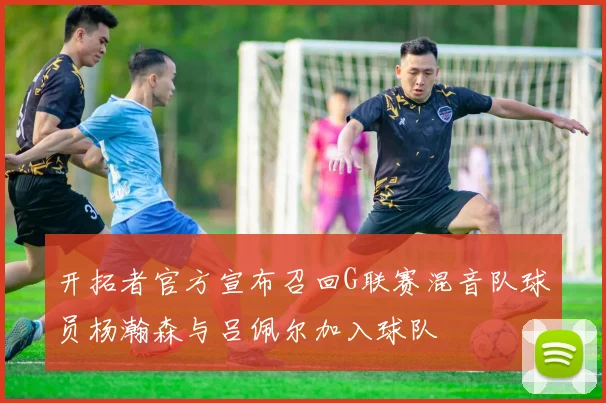 开拓者官方宣布召回G联赛混音队球员杨瀚森与吕佩尔加入球队