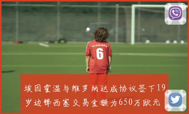 埃因霍温与维罗纳达成协议签下19岁边锋西塞交易金额为650万欧元