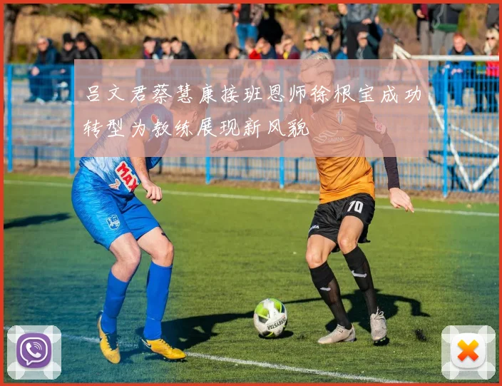 吕文君蔡慧康接班恩师徐根宝成功转型为教练展现新风貌