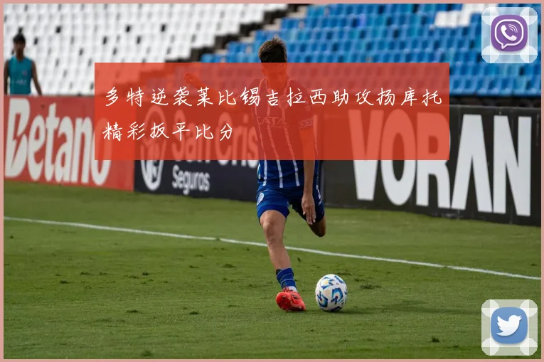 多特逆袭莱比锡吉拉西助攻扬库托精彩扳平比分
