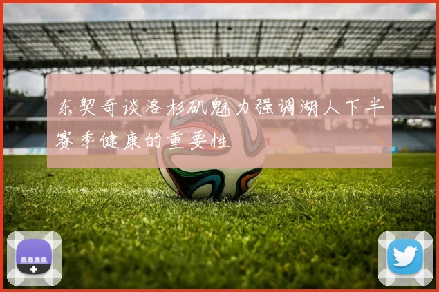 东契奇谈洛杉矶魅力强调湖人下半赛季健康的重要性