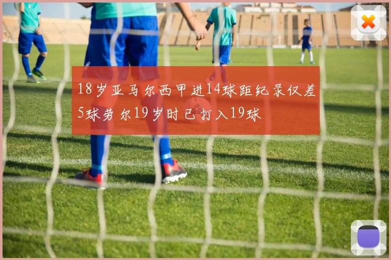 18岁亚马尔西甲进14球距纪录仅差5球劳尔19岁时已打入19球