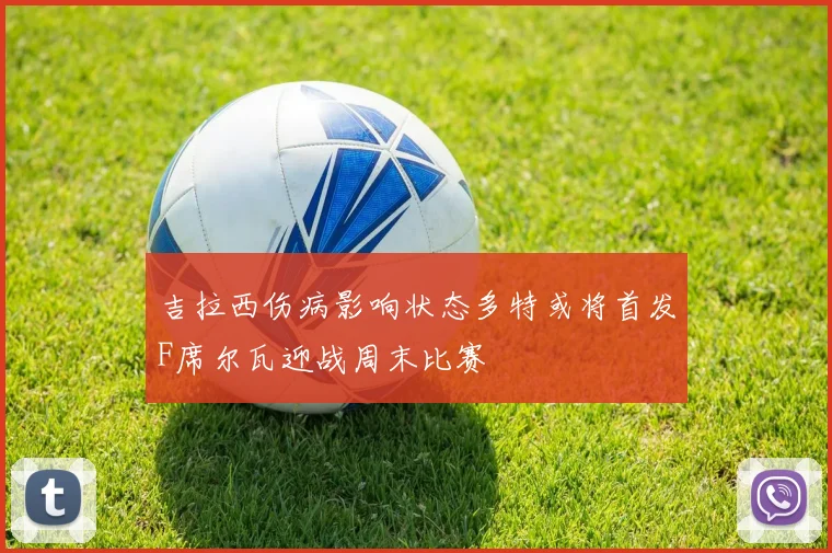 吉拉西伤病影响状态多特或将首发F席尔瓦迎战周末比赛