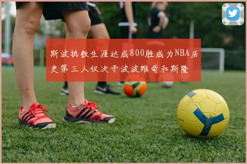 斯波执教生涯达成800胜成为NBA历史第三人仅次于波波维奇和斯隆