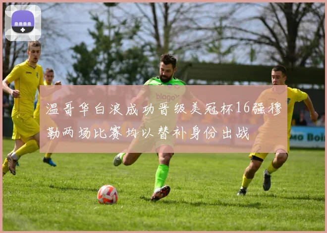温哥华白浪成功晋级美冠杯16强穆勒两场比赛均以替补身份出战