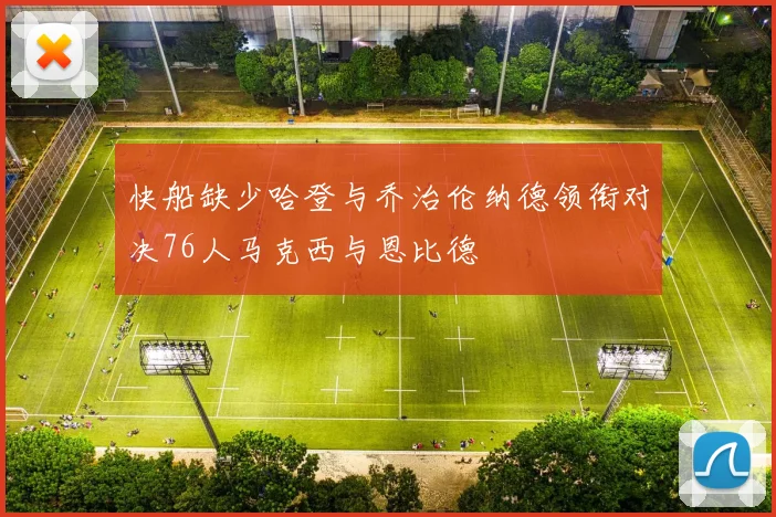 快船缺少哈登与乔治伦纳德领衔对决76人马克西与恩比德